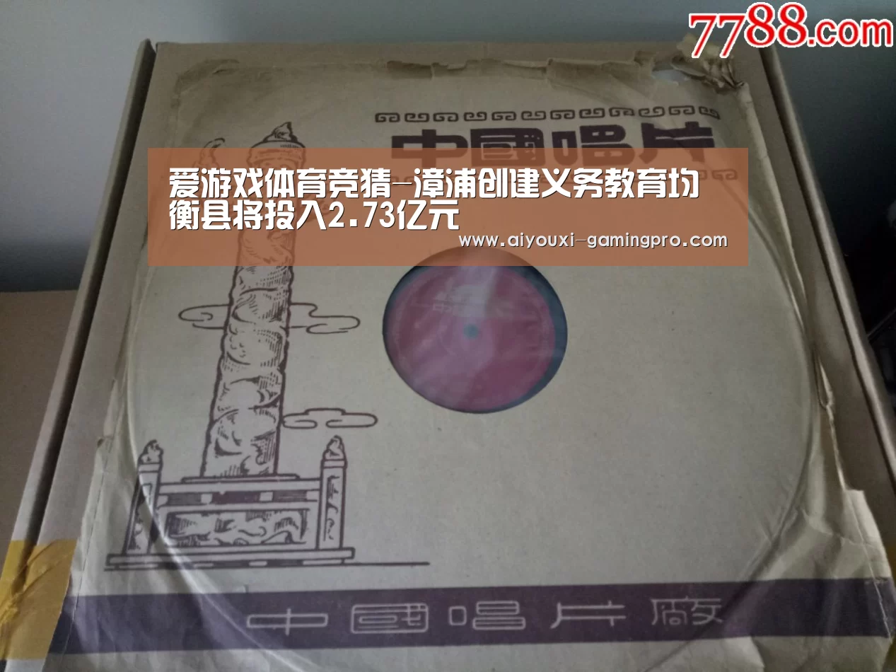 爱游戏体育竞猜-漳浦创建义务教育均衡县将投入2.73亿元(图1) 爱游戏真人平台