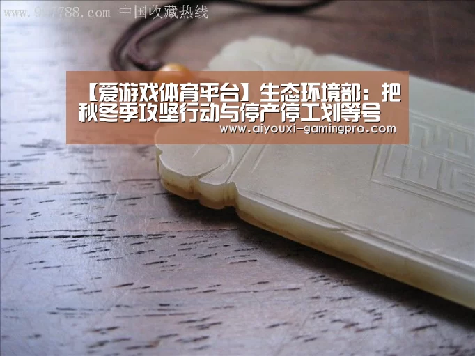 【爱游戏体育平台】生态环境部:把秋冬季攻坚行动与停产停工划等号不符合实际(图1) 爱游戏娱乐平台