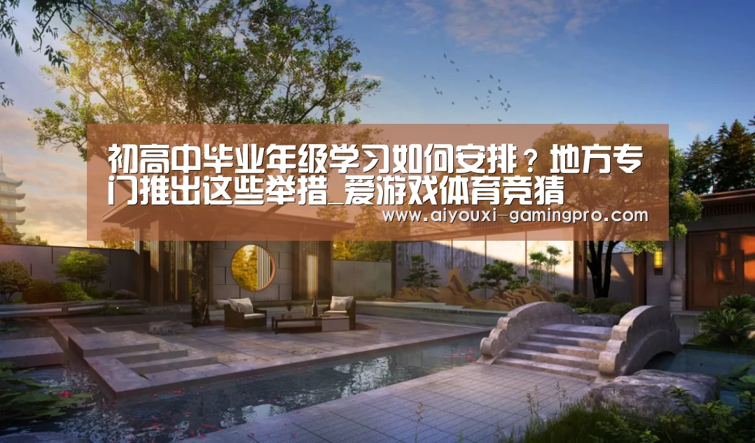 初高中毕业年级学习如何安排?地方专门推出这些举措_爱游戏体育竞猜(图2) 爱游戏真人平台